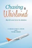 Chasing a Whirlwind: My Life and Career in Aviation - Charles Dixon,Frieda Dixon - cover