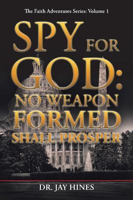Spy for God: No Weapon Formed Shall Prosper - Jay Hines - cover