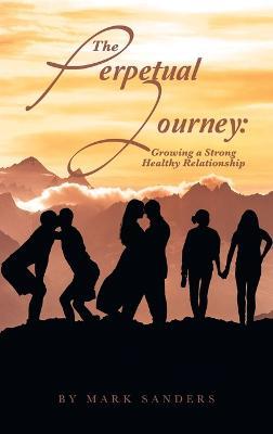 The Perpetual Journey: Growing a Strong Healthy Relationship - Mark Sanders - cover