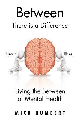 Between: There Is a Difference Living the Between of Mental Health - Mick Humbert - cover