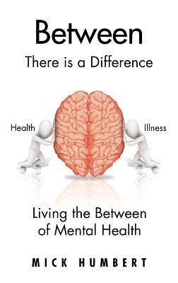 Between: There Is a Difference Living the Between of Mental Health - Mick Humbert - cover