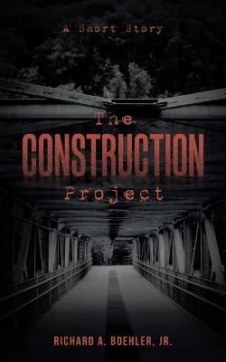 The Construction Project: A Short Story - Richard A Boehler - cover