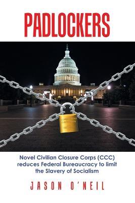 Padlockers: Novel Civilian Closure Corps (Ccc) Reduces Federal Bureaucracy to Limit the Slavery of Socialism - Jason O'Neil - cover