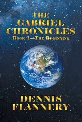The Gabriel Chronicles: Book 1-The Beginning - Dennis Flannery - cover
