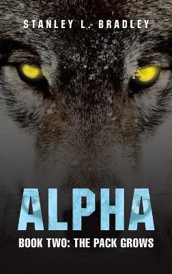 Alpha: Book Two: the Pack Grows - Stanley L Bradley - cover