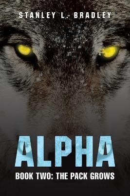 Alpha: Book Two: the Pack Grows - Stanley L Bradley - cover