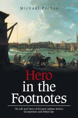 Hero in the Footnotes: The Life and Times of Richard Cadman Etches: Entrepreneur and British Spy - Michael Etches - cover