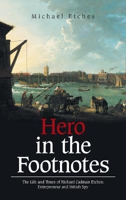 Hero in the Footnotes: The Life and Times of Richard Cadman Etches: Entrepreneur and British Spy - Michael Etches - cover