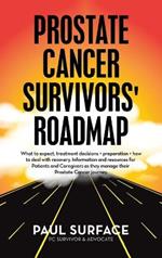 Prostate Cancer Survivors' Roadmap: What to Expect, Treatment Decisions + Preparation + How to Deal with Recovery. Information and Resources for Patients and Caregivers as They Manage Their Prostate Cancer Journey.