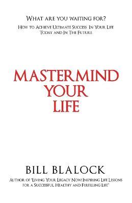 Mastermind Your Life: How to Achieve Ultimate Success in Your Life Today and in the Future - Bill Blalock - cover