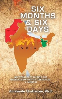 Six Months & Six Days: My Struggles During the Bangladesh War of Liberation - a Memoir - Amalendu Chatterjee - cover