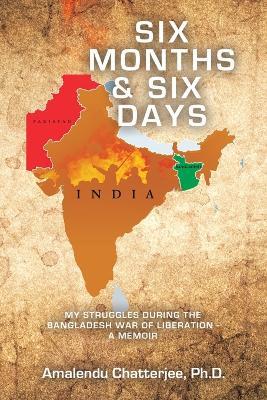 Six Months & Six Days: My Struggles During the Bangladesh War of Liberation - a Memoir - Amalendu Chatterjee - cover