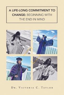 A Life-long Commitment to Change: Beginning with the End in Mind - Victoria C Taylor - cover