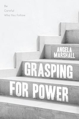 Grasping for Power: Be Careful Who You Follow - Angela Marshall - cover