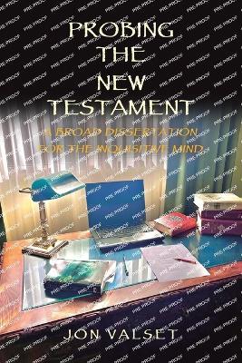 Probing the New Testament: A Broad Dissertation for the Inquisitive Mind - Jon Valset - cover