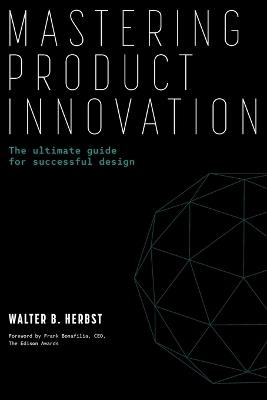 Mastering Product Innovation: The Ultimate Guide for Successful Design - Walter B Herbst - cover