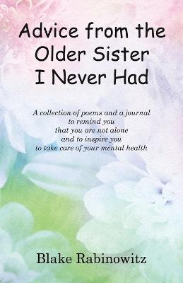 Advice from the Older Sister I Never Had: A collection of poems and a journal to remind you that you are not alone and to inspire you to take care of your mental health - Blake Rabinowitz - cover