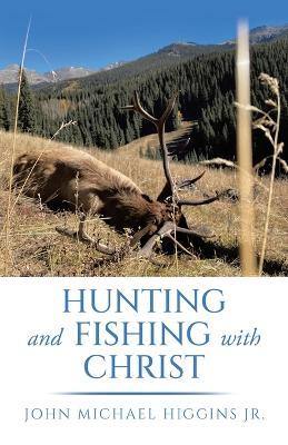 Hunting and Fishing with Christ - John Michael Higgins - cover