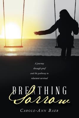 Breathing Sorrow: A journey through grief and the pathway to reluctant survival - Carole-Ann Baer - cover