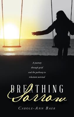 Breathing Sorrow: A journey through grief and the pathway to reluctant survival - Carole-Ann Baer - cover