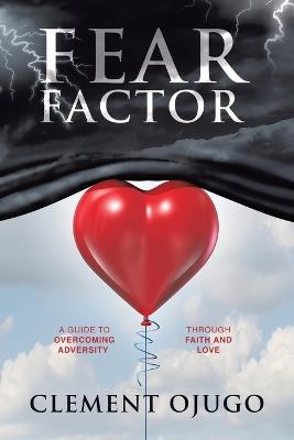 Fear Factor: A Guide to Overcoming Adversity through Faith and Love - Clement Ojugo - cover