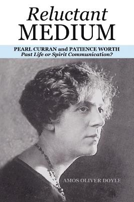 Reluctant Medium: PEARL CURRAN and PATIENCE WORTH Past Life or Spirit Communication? - Amos Oliver Doyle - cover