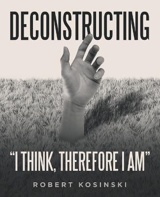 Deconstructing "I think, therefore I am" - Robert Kosinski - cover