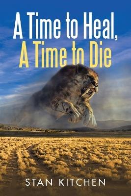 A Time to Heal, A Time to Die - Stan Kitchen - cover