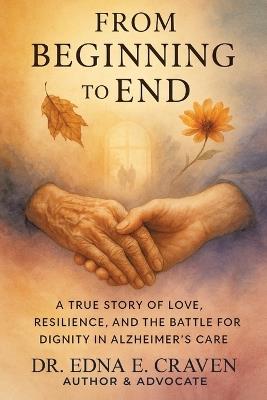 From Beginning to End: A True Story of Love, Resilience, and the Battle for Dignity in Alzheimer's Care - Edna E Craven - cover