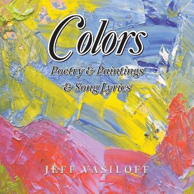 Colors: Poetry & Paintings & Song Lyrics - Jeff Vasiloff - cover
