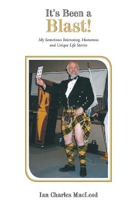 It's Been a Blast!: My Sometimes Interesting, Humorous and Unique Life Stories - Ian Charles MacLeod - cover