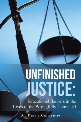 Unfinished Justice: Educational Barriers in the Lives of the Wrongfully Convicted - Darry Carpenter - cover