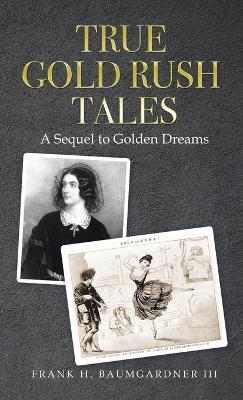 True Gold Rush Tales: A Sequel to Golden Dreams - Frank H Baumgardner - cover