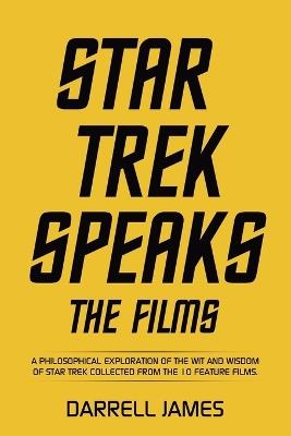 Star Trek Speaks The Films: A philosophical exploration of the wit and wisdom of Star Trek collected from the 10 feature films. - Darrell James - cover