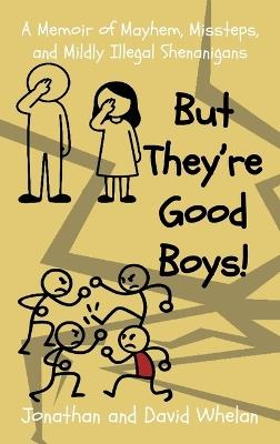 But They're Good Boys!: A Memoir of Mayhem, Missteps, and Mildly Illegal Shenanigans - Jonathan And David Whelan,Jonathan Whelan,David Whelan - cover
