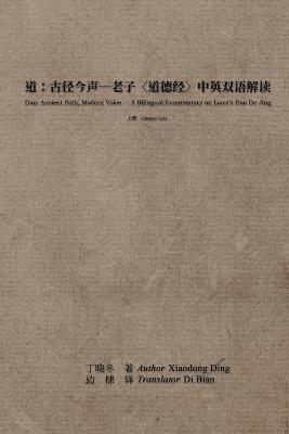 道：古径今声--老子〈道德经〉中英双语解读：上册: Dao: Ancient Path, Modern Voice - A Bilingual Commentary on Laozi's Dao De Jing: Volume One - 丁晓冬 Xiaodong Ding,边棣 - cover