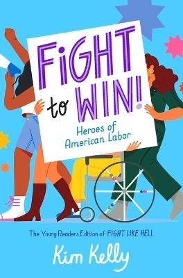 Fight to Win!: Heroes of American Labor (the Young Readers Edition of Fight Like Hell) - Kim Kelly - cover