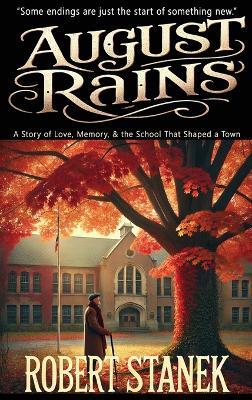 August Rains: A Novel of Love, Memory, & the School That Shaped a Town - Robert Stanek - cover