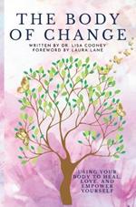 Body of Change: Using Your Body To Heal, Love, and Empower Yourself