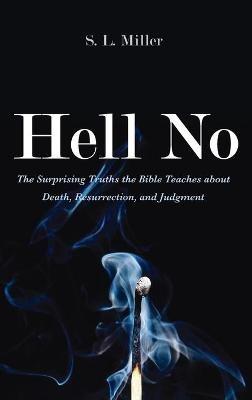Hell No: The Surprising Truths the Bible Teaches about Death, Resurrection, and Judgment - S L Miller - cover