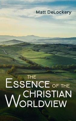 The Essence of the Christian Worldview - Matt Delockery - cover