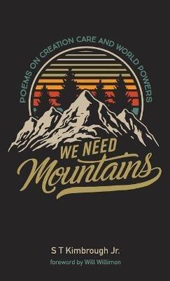 We Need Mountains: Poems on Creation Care and World Powers - S T Kimbrough - cover