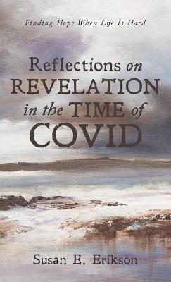 Reflections on Revelation in the Time of Covid: Finding Hope When Life Is Hard - Susan E Erikson - cover