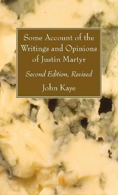 Some Account of the Writings and Opinions of Justin Martyr; Second Edition, Revised - John Kaye - cover