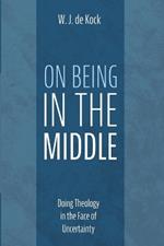 On Being in the Middle: Doing Theology in the Face of Uncertainty