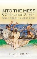 Into the Mess and Other Jesus Stories: Reflections on the Life of Christ - Debie Thomas - cover