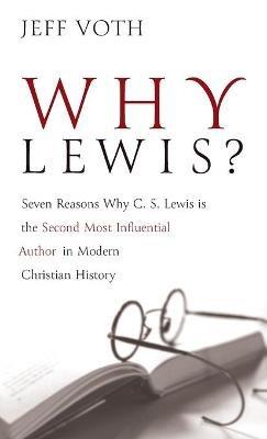 Why Lewis?: Seven Reasons Why C. S. Lewis Is the Second Most Influential Author in Modern Christian History - Jeff Voth - cover