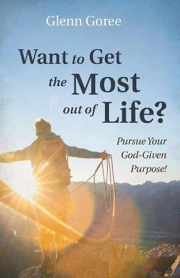 Want to Get the Most out of Life? - Glenn Goree - cover