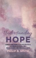 Understanding Hope: A Brief Philosophical Exploration, Drawing on Theology, Psychology, and Personal Loss - Philip D Smith - cover