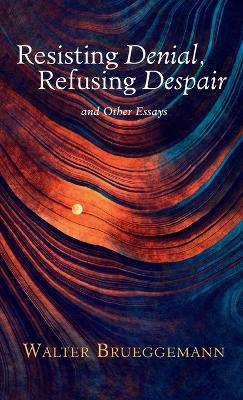 Resisting Denial, Refusing Despair: And Other Essays - Walter Brueggemann - cover